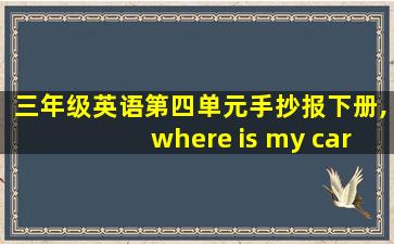 三年级英语第四单元手抄报下册,where is my car